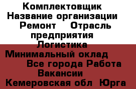 Комплектовщик › Название организации ­ Ремонт  › Отрасль предприятия ­ Логистика › Минимальный оклад ­ 20 000 - Все города Работа » Вакансии   . Кемеровская обл.,Юрга г.